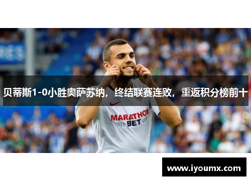 贝蒂斯1-0小胜奥萨苏纳，终结联赛连败，重返积分榜前十