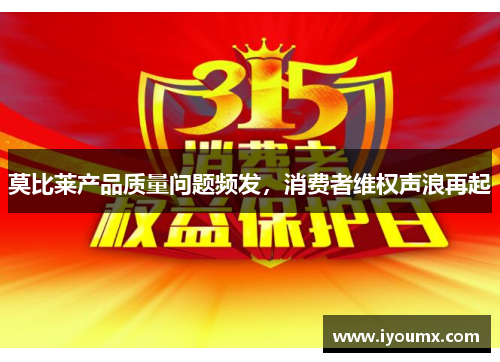 莫比莱产品质量问题频发，消费者维权声浪再起