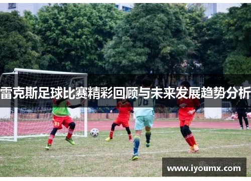 雷克斯足球比赛精彩回顾与未来发展趋势分析