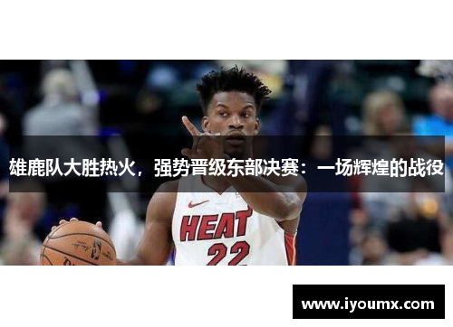 雄鹿队大胜热火，强势晋级东部决赛：一场辉煌的战役