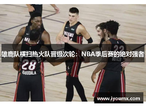 雄鹿队横扫热火队晋级次轮：NBA季后赛的绝对强者