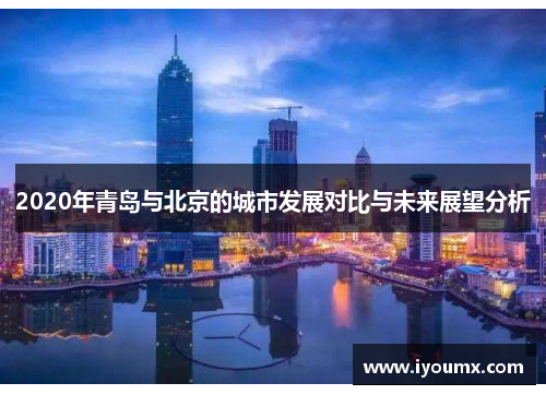 2020年青岛与北京的城市发展对比与未来展望分析
