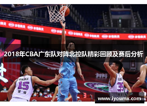 2018年CBA广东队对阵北控队精彩回顾及赛后分析