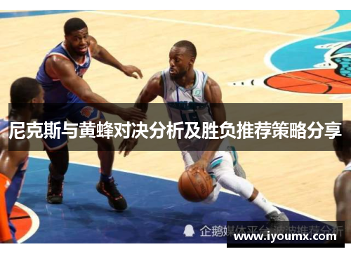 尼克斯与黄蜂对决分析及胜负推荐策略分享
