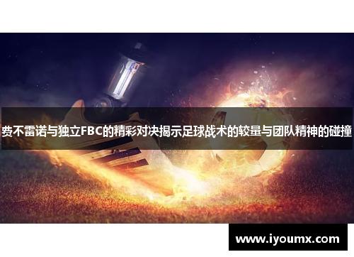 费不雷诺与独立FBC的精彩对决揭示足球战术的较量与团队精神的碰撞