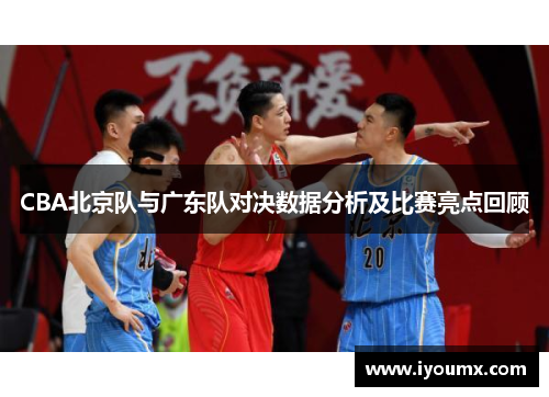 CBA北京队与广东队对决数据分析及比赛亮点回顾