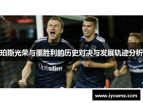 珀斯光荣与墨胜利的历史对决与发展轨迹分析