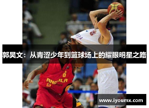 郭昊文：从青涩少年到篮球场上的耀眼明星之路
